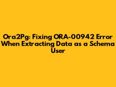 Ora2Pg: Fixing ORA-00942 Error When Extracting Data as a Schema User