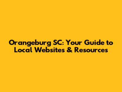 Orangeburg SC: Your Guide to Local Websites & Resources