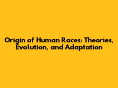 Origin of Human Races: Theories, Evolution, and Adaptation