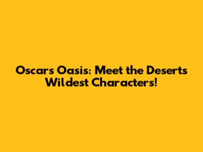 Oscar's Oasis: Meet the Desert's Wildest Characters!