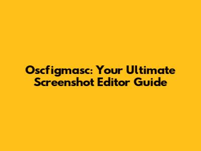 Oscfigmasc: Your Ultimate Screenshot Editor Guide