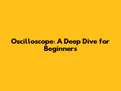 Oscilloscope: A Deep Dive for Beginners