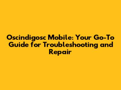 Oscindigosc Mobile: Your Go-To Guide for Troubleshooting and Repair