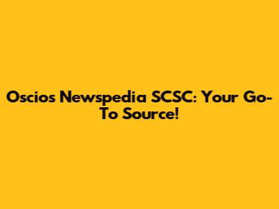 Oscios Newspedia SCSC: Your Go-To Source!