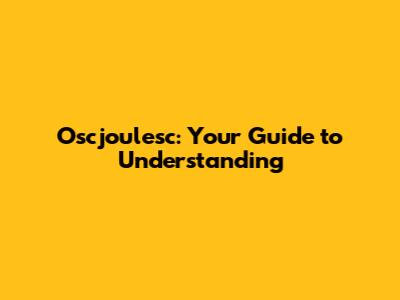 Oscjoulesc: Your Guide to Understanding