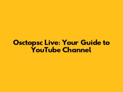 Osctopsc Live: Your Guide to YouTube Channel