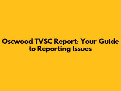Oscwood TVSC Report: Your Guide to Reporting Issues