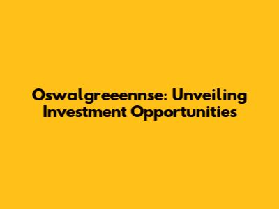Oswalgreeennse: Unveiling Investment Opportunities