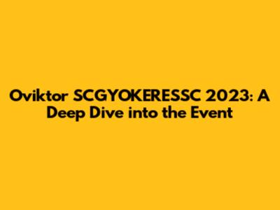 Oviktor SCGYOKERESSC 2023: A Deep Dive into the Event