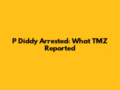P Diddy Arrested: What TMZ Reported