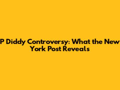 P Diddy Controversy: What the New York Post Reveals