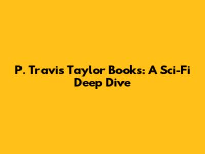 P. Travis Taylor Books: A Sci-Fi Deep Dive
