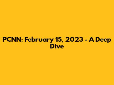PCNN: February 15, 2023 - A Deep Dive