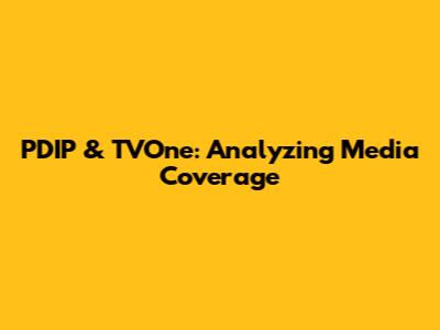 PDIP & TVOne: Analyzing Media Coverage