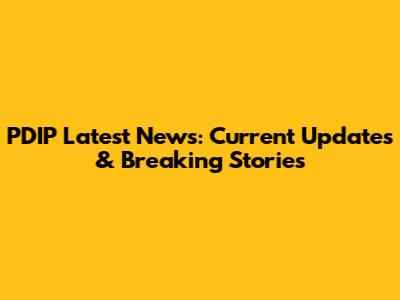 PDIP Latest News: Current Updates & Breaking Stories