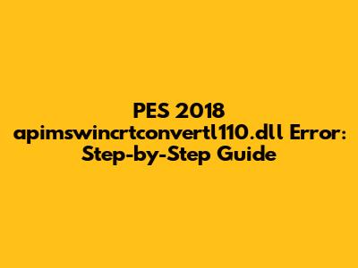 PES 2018 apimswincrtconvertl110.dll Error: Step-by-Step Guide
