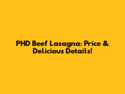 PHD Beef Lasagna: Price & Delicious Details!