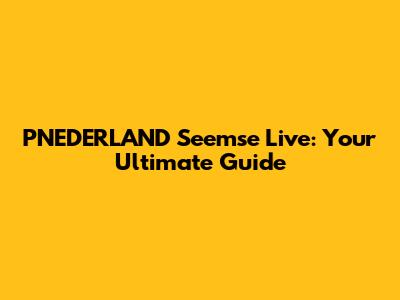 PNEDERLAND Seemse Live: Your Ultimate Guide