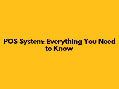 POS System: Everything You Need to Know