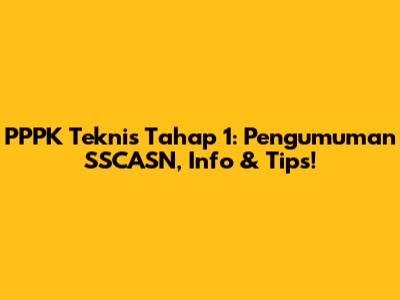 PPPK Teknis Tahap 1: Pengumuman SSCASN, Info & Tips!