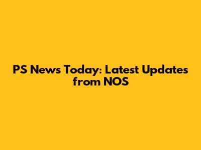 PS News Today: Latest Updates from NOS