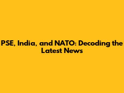 PSE, India, and NATO: Decoding the Latest News