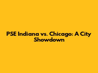 PSE Indiana vs. Chicago: A City Showdown