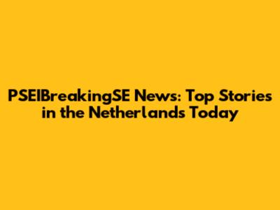 PSEIBreakingSE News: Top Stories in the Netherlands Today