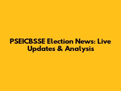 PSEICBSSE Election News: Live Updates & Analysis