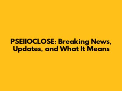 PSEIIOCLOSE: Breaking News, Updates, and What It Means