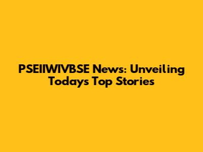 PSEIIWIVBSE News: Unveiling Today's Top Stories