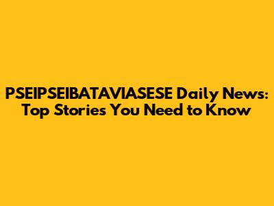 PSEIPSEIBATAVIASESE Daily News: Top Stories You Need to Know