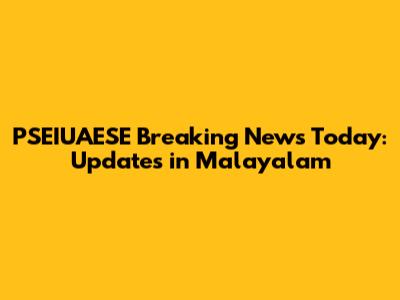 PSEIUAESE Breaking News Today: Updates in Malayalam