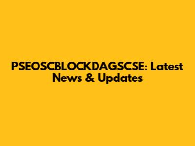 PSEOSCBLOCKDAGSCSE: Latest News & Updates
