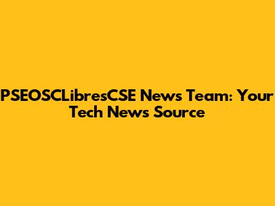 PSEOSCLibresCSE News Team: Your Tech News Source