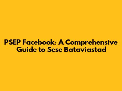 PSEP Facebook: A Comprehensive Guide to Sese Bataviastad