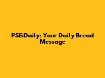 PSEiDaily: Your Daily Bread Message