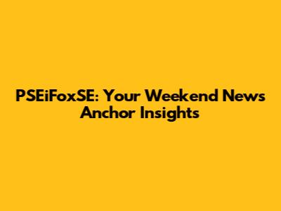 PSEiFoxSE: Your Weekend News Anchor Insights