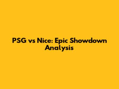 PSG vs Nice: Epic Showdown Analysis