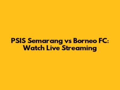 PSIS Semarang vs Borneo FC: Watch Live Streaming