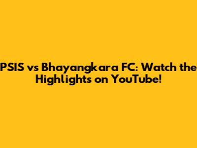 PSIS vs Bhayangkara FC: Watch the Highlights on YouTube!