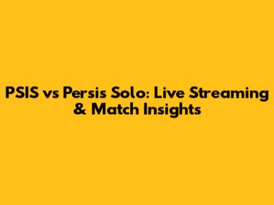 PSIS vs Persis Solo: Live Streaming & Match Insights