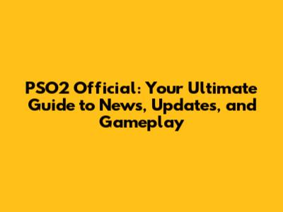 PSO2 Official: Your Ultimate Guide to News, Updates, and Gameplay