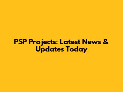 PSP Projects: Latest News & Updates Today
