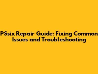 PSsix Repair Guide: Fixing Common Issues and Troubleshooting