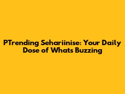 PTrending Sehariinise: Your Daily Dose of What's Buzzing