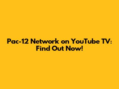 Pac-12 Network on YouTube TV: Find Out Now!