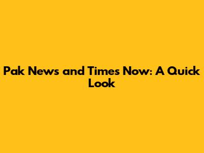 Pak News and Times Now: A Quick Look