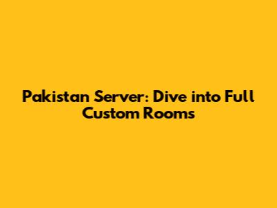 Pakistan Server: Dive into Full Custom Rooms