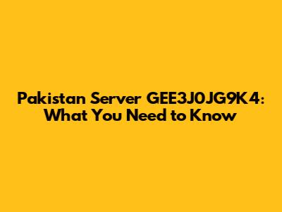 Pakistan Server GEE3J0JG9K4: What You Need to Know